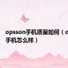 opsson手机质量如何（opsson手机怎么样）