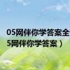 05网伴你学答案全部（05网伴你学答案）