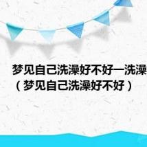 梦见自己洗澡好不好一洗澡好不好（梦见自己洗澡好不好）