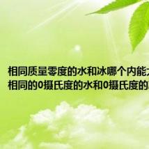 相同质量零度的水和冰哪个内能大（质量相同的0摄氏度的水和0摄氏度的冰比较）