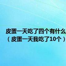 皮蛋一天吃了四个有什么问题吗（皮蛋一天我吃了10个）