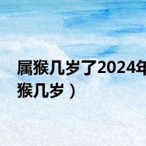 属猴几岁了2024年（属猴几岁）