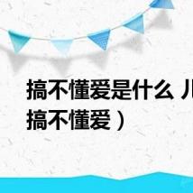 搞不懂爱是什么 儿歌（搞不懂爱）