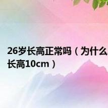 26岁长高正常吗（为什么26岁还长高10cm）