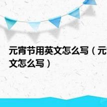 元宵节用英文怎么写（元宵节英文怎么写）