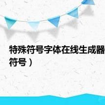 特殊符号字体在线生成器（特别符号）