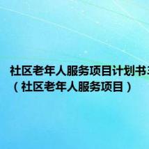 社区老年人服务项目计划书3000字（社区老年人服务项目）