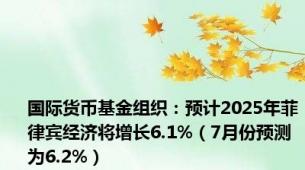 国际货币基金组织：预计2025年菲律宾经济将增长6.1%（7月份预测为6.2%）