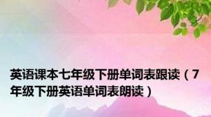 英语课本七年级下册单词表跟读（7年级下册英语单词表朗读）