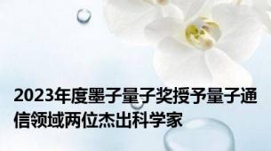 2023年度墨子量子奖授予量子通信领域两位杰出科学家