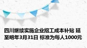 四川继续实施企业招工成本补贴 延至明年3月31日 标准为每人1000元