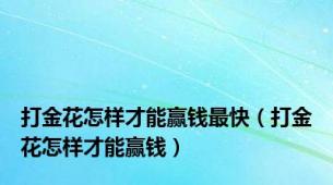 打金花怎样才能赢钱最快（打金花怎样才能赢钱）