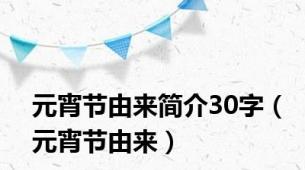 元宵节由来简介30字（元宵节由来）