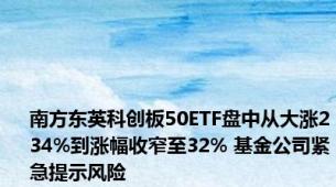 南方东英科创板50ETF盘中从大涨234%到涨幅收窄至32% 基金公司紧急提示风险