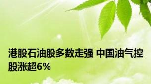 港股石油股多数走强 中国油气控股涨超6%