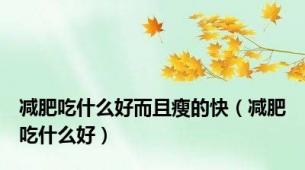 减肥吃什么好而且瘦的快（减肥吃什么好）