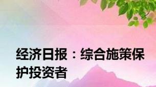 经济日报：综合施策保护投资者