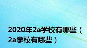 2020年2a学校有哪些（2a学校有哪些）