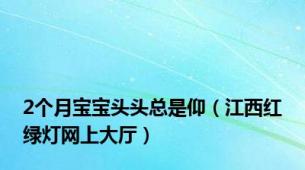 2个月宝宝头头总是仰（江西红绿灯网上大厅）