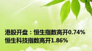 港股开盘：恒生指数高开0.74% 恒生科技指数高开1.86%