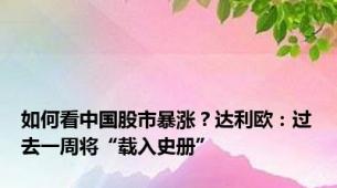 如何看中国股市暴涨？达利欧：过去一周将“载入史册”