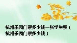 杭州乐园门票多少钱一张学生票（杭州乐园门票多少钱）