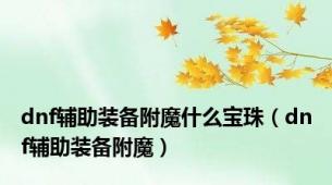 dnf辅助装备附魔什么宝珠（dnf辅助装备附魔）