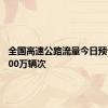 全国高速公路流量今日预计超6000万辆次