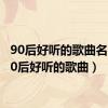 90后好听的歌曲名字（90后好听的歌曲）