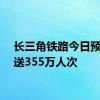 长三角铁路今日预计发送355万人次