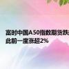 富时中国A50指数期货跌超1%，此前一度涨超2%