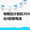 特斯拉计划在2026年推出4款新电池