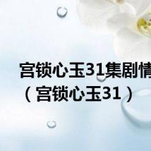 宫锁心玉31集剧情介绍（宫锁心玉31）