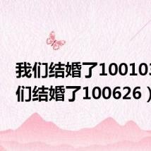 我们结婚了100103（我们结婚了100626）