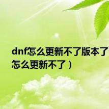 dnf怎么更新不了版本了（dnf怎么更新不了）