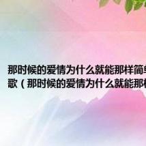 那时候的爱情为什么就能那样简单是什么歌（那时候的爱情为什么就能那样简单）