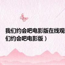 我们约会吧电影版在线观看（我们约会吧电影版）