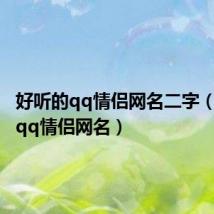 好听的qq情侣网名二字（好听的qq情侣网名）