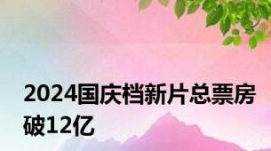 2024国庆档新片总票房破12亿