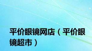 平价眼镜网店（平价眼镜超市）
