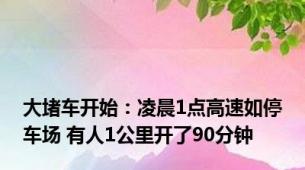 大堵车开始：凌晨1点高速如停车场 有人1公里开了90分钟