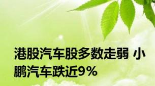 港股汽车股多数走弱 小鹏汽车跌近9%