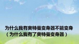 为什么我有奥特曼变身器不能变身（为什么我有了奥特曼变身器）