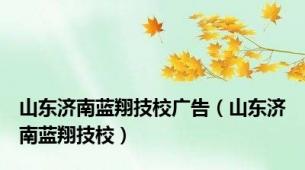 山东济南蓝翔技校广告（山东济南蓝翔技校）