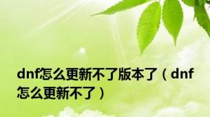 dnf怎么更新不了版本了（dnf怎么更新不了）