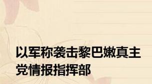 以军称袭击黎巴嫩真主党情报指挥部