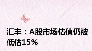 汇丰：A股市场估值仍被低估15%