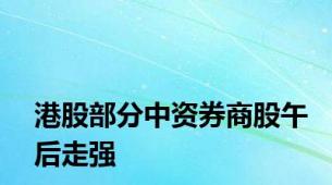 港股部分中资券商股午后走强