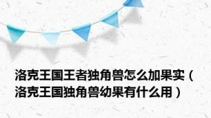 洛克王国王者独角兽怎么加果实（洛克王国独角兽幼果有什么用）