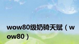 wow80级奶骑天赋（wow80）